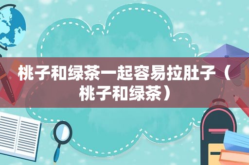 桃子和绿茶一起容易拉肚子（桃子和绿茶）