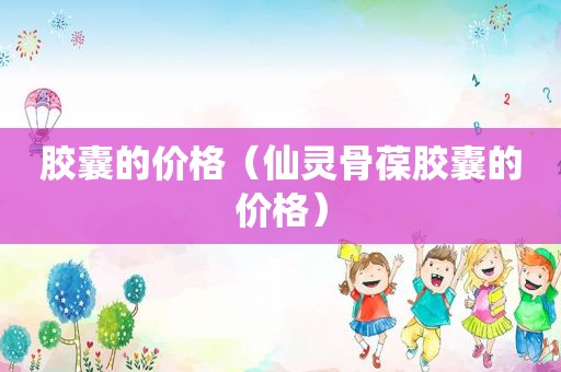 胶囊的价格（仙灵骨葆胶囊的价格）