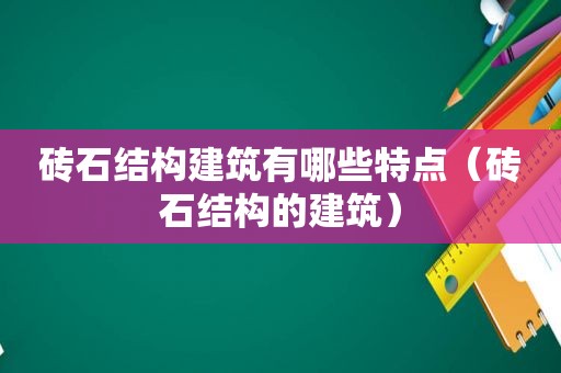 砖石结构建筑有哪些特点（砖石结构的建筑）