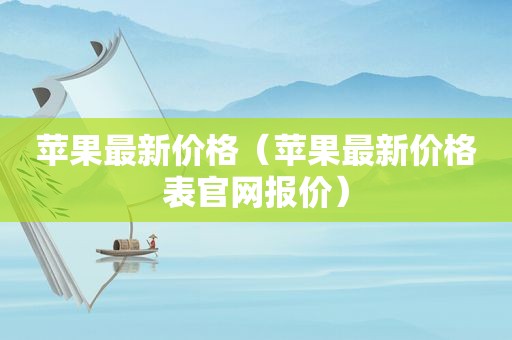 苹果最新价格（苹果最新价格表官网报价）