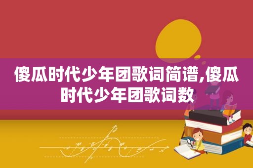 傻瓜时代少年团歌词简谱,傻瓜时代少年团歌词数