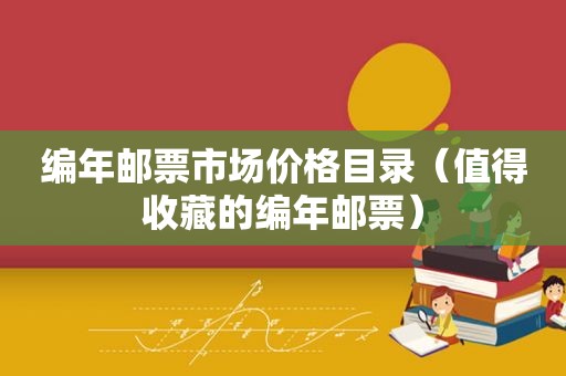 编年邮票市场价格目录（值得收藏的编年邮票）