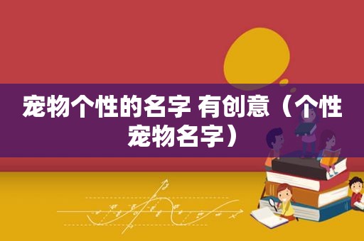 宠物个性的名字 有创意（个性宠物名字）