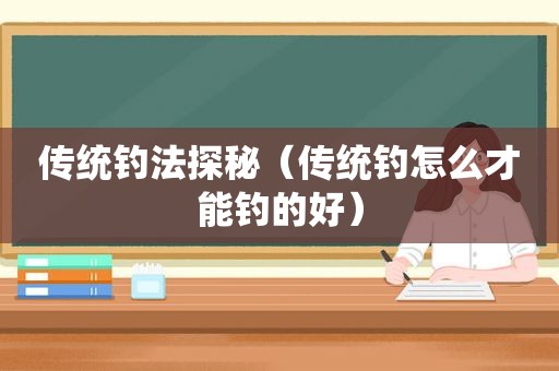 传统钓法探秘（传统钓怎么才能钓的好）