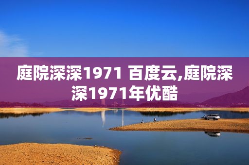 庭院深深1971 百度云,庭院深深1971年优酷
