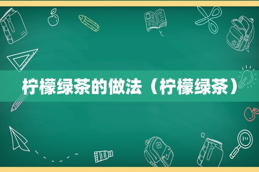 柠檬绿茶的做法（柠檬绿茶）