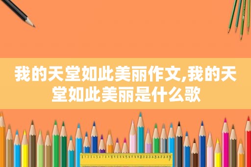 我的天堂如此美丽作文,我的天堂如此美丽是什么歌