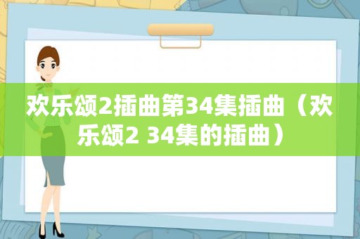 欢乐颂2插曲第34集插曲（欢乐颂2 34集的插曲）