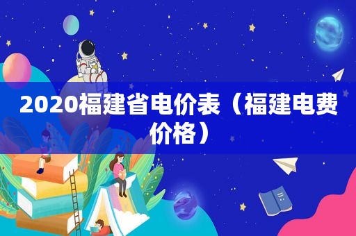 2020福建省电价表（福建电费价格）