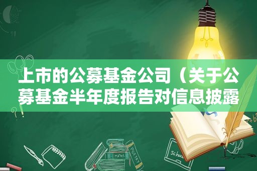 上市的公募基金公司（关于公募基金半年度报告对信息披露的要求）