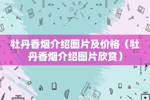 牡丹香烟介绍图片及价格（牡丹香烟介绍图片欣赏）