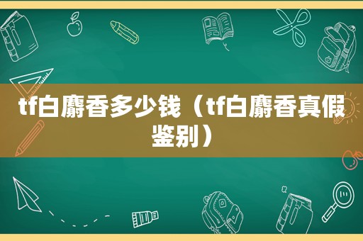 tf白麝香多少钱（tf白麝香真假鉴别）