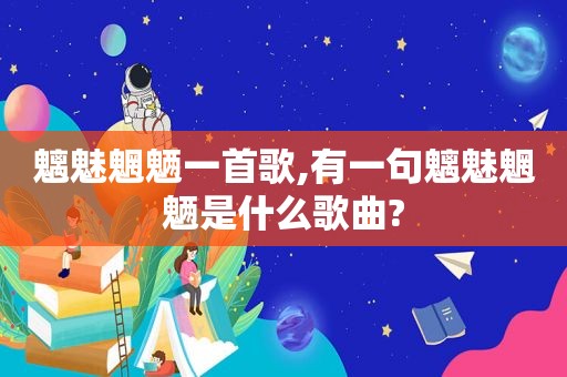 魑魅魍魉一首歌,有一句魑魅魍魉是什么歌曲?