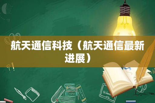 航天通信科技（航天通信最新进展）