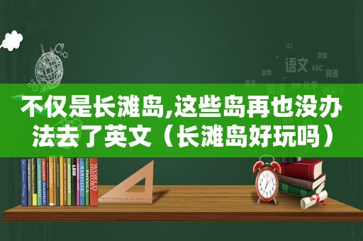 不仅是长滩岛,这些岛再也没办法去了英文（长滩岛好玩吗）