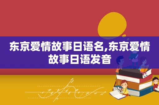 东京爱情故事日语名,东京爱情故事日语发音