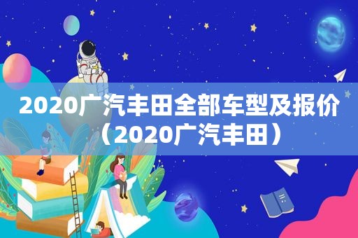 2020广汽丰田全部车型及报价（2020广汽丰田）
