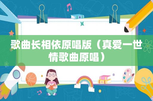 歌曲长相依原唱版（真爱一世情歌曲原唱）