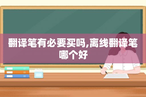 翻译笔有必要买吗,离线翻译笔哪个好