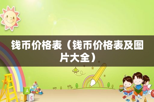 钱币价格表（钱币价格表及图片大全）