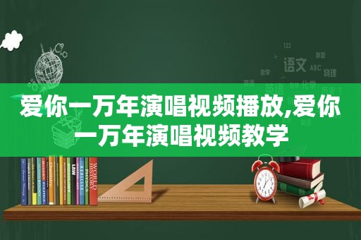 爱你一万年演唱视频播放,爱你一万年演唱视频教学