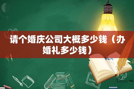 请个婚庆公司大概多少钱（办婚礼多少钱）