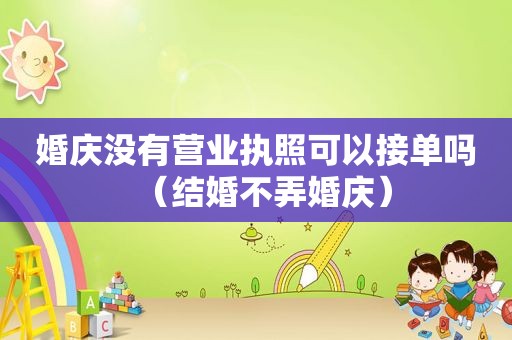 婚庆没有营业执照可以接单吗（结婚不弄婚庆）