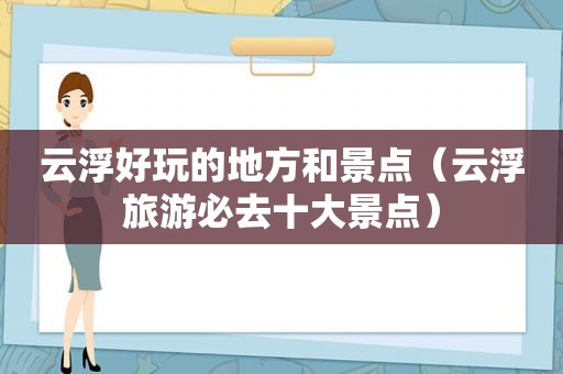 云浮好玩的地方和景点（云浮旅游必去十大景点）