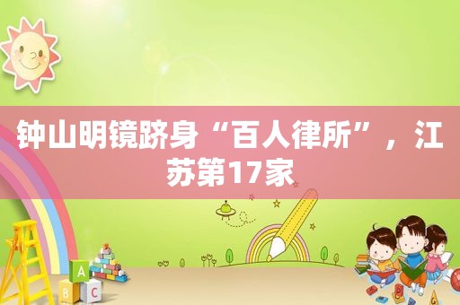 钟山明镜跻身“百人律所”，江苏第17家