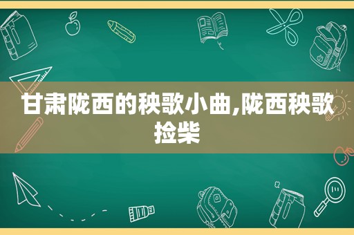 甘肃陇西的秧歌小曲,陇西秧歌捡柴