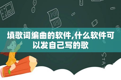 填歌词编曲的软件,什么软件可以发自己写的歌