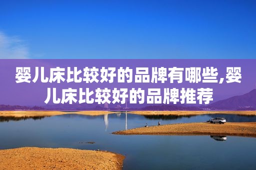 婴儿床比较好的品牌有哪些,婴儿床比较好的品牌推荐