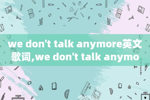 we don't talk anymore英文歌词,we don't talk anymore英文歌