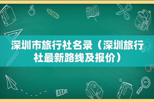 深圳市旅行社名录（深圳旅行社最新路线及报价）