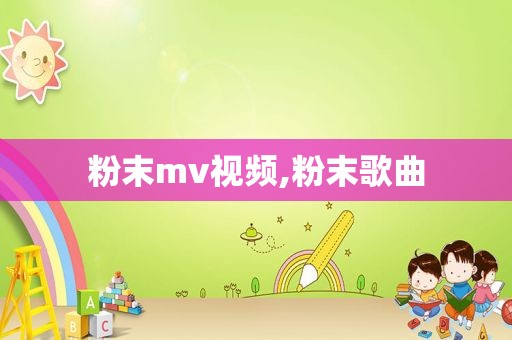 粉末mv视频,粉末歌曲