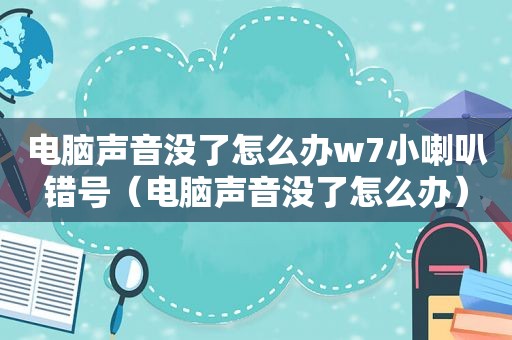 电脑声音没了怎么办w7小喇叭错号（电脑声音没了怎么办）