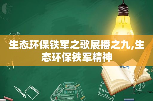 生态环保铁军之歌展播之九,生态环保铁军精神