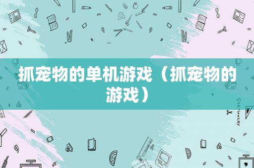 抓宠物的单机游戏（抓宠物的游戏）