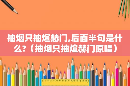 抽烟只抽煊赫门,后面半句是什么?（抽烟只抽煊赫门原唱）