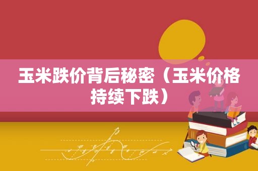 玉米跌价背后秘密（玉米价格持续下跌）