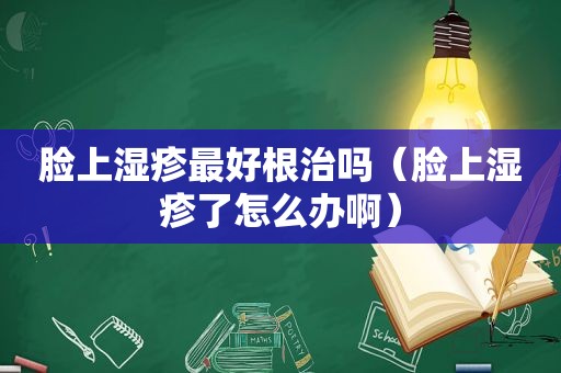 脸上湿疹最好根治吗（脸上湿疹了怎么办啊）