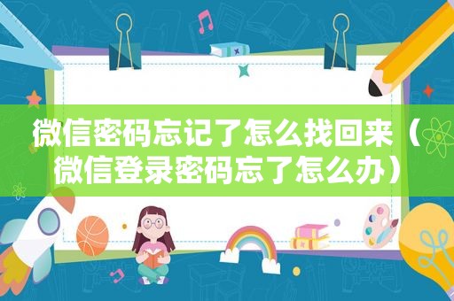 微信密码忘记了怎么找回来（微信登录密码忘了怎么办）