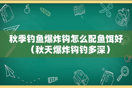 秋季钓鱼爆炸钩怎么配鱼饵好（秋天爆炸钩钓多深）