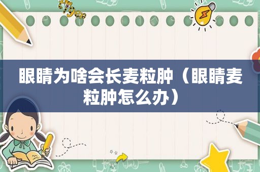 眼睛为啥会长麦粒肿（眼睛麦粒肿怎么办）