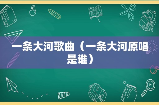 一条大河歌曲（一条大河原唱是谁）