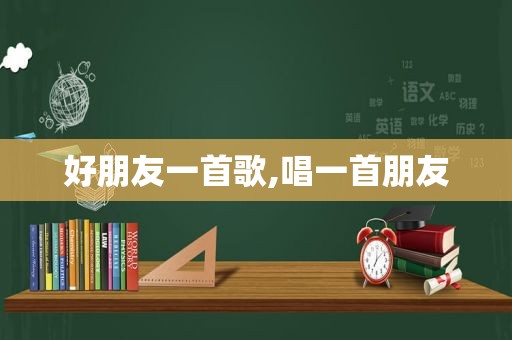 好朋友一首歌,唱一首朋友