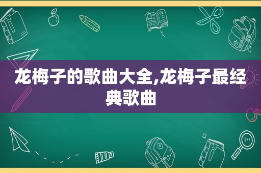 龙梅子的歌曲大全,龙梅子最经典歌曲