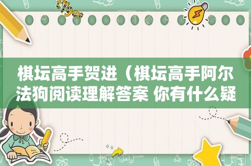 棋坛高手贺进（棋坛高手阿尔法狗阅读理解答案 你有什么疑惑）
