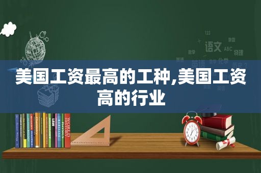 美国工资最高的工种,美国工资高的行业
