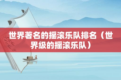 世界著名的摇滚乐队排名（世界级的摇滚乐队）